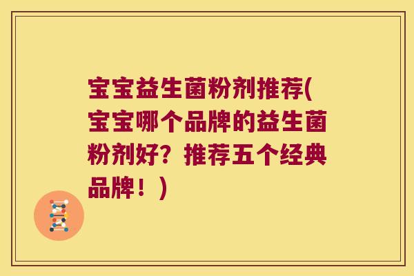 宝宝益生菌粉剂推荐(宝宝哪个品牌的益生菌粉剂好？推荐五个经典品牌！)