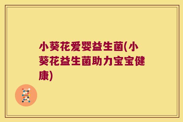 小葵花爱婴益生菌(小葵花益生菌助力宝宝健康)