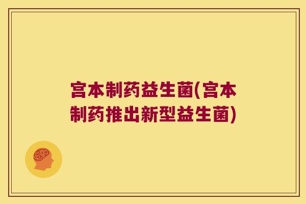 宫本制药益生菌(宫本制药推出新型益生菌)