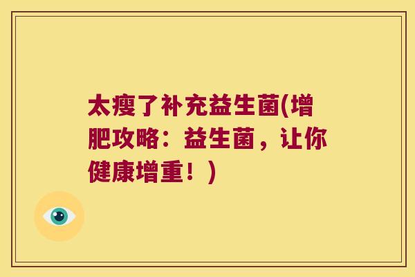 太瘦了补充益生菌(增肥攻略：益生菌，让你健康增重！)