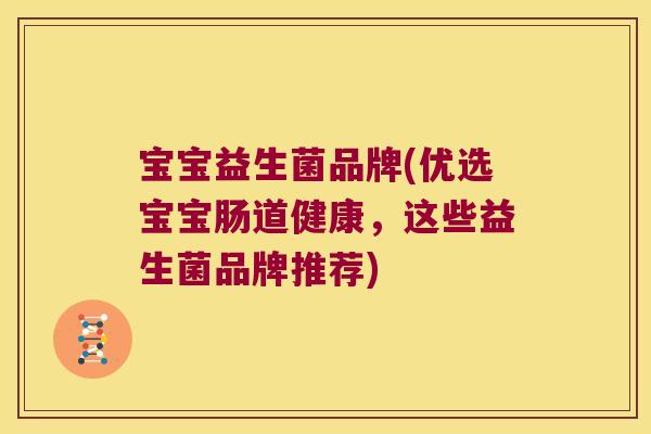 宝宝益生菌品牌(优选宝宝肠道健康,这些益生菌品牌推荐) 宝宝益生菌品牌(优选宝宝肠道健康,这些益生菌品牌推荐)