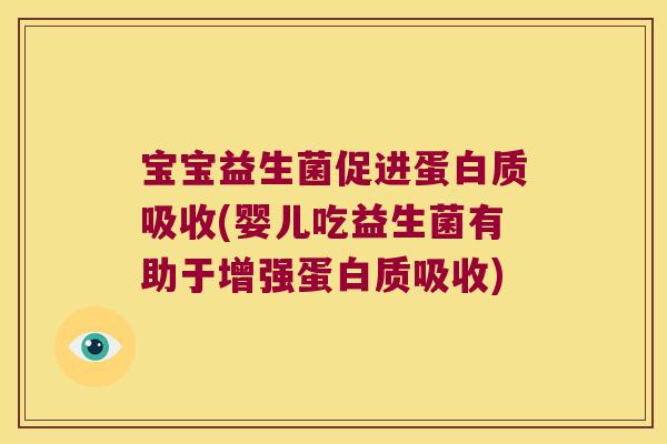 宝宝益生菌促进蛋白质吸收(婴儿吃益生菌有助于增强蛋白质吸收)