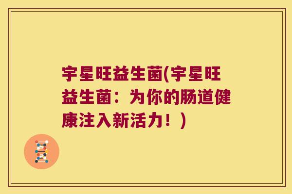 宇星旺益生菌(宇星旺益生菌：为你的肠道健康注入新活力！)