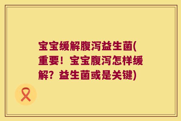 宝宝缓解腹泻益生菌(重要！宝宝腹泻怎样缓解？益生菌或是关键)