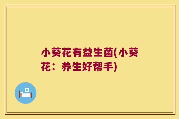 小葵花有益生菌(小葵花：养生好帮手)