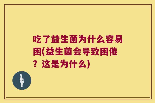 吃了益生菌为什么容易困(益生菌会导致困倦？这是为什么)