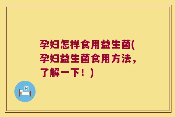 孕妇怎样食用益生菌(孕妇益生菌食用方法，了解一下！)