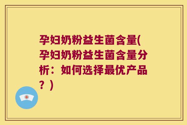 孕妇奶粉益生菌含量(孕妇奶粉益生菌含量分析:如何选择优产品?) 孕妇奶粉益生菌含量(孕妇奶粉益生菌含量分析:如何选择优产品?)