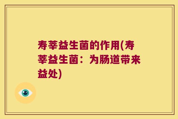 寿莘益生菌的作用(寿莘益生菌：为肠道带来益处)