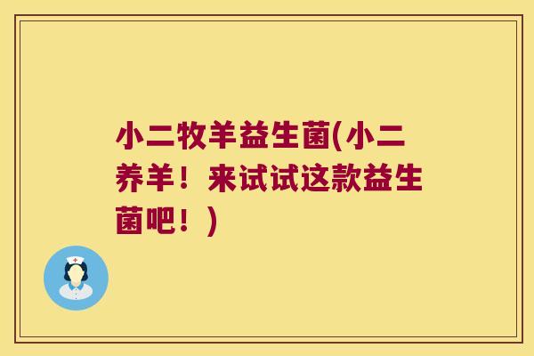 小二牧羊益生菌(小二养羊!来试试这款益生菌吧!) 小二牧羊益生菌(小二养羊!来试试这款益生菌吧!)
