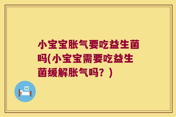小宝宝胀气要吃益生菌吗(小宝宝需要吃益生菌缓解胀气吗？)
