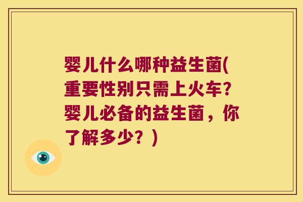 婴儿什么哪种益生菌(重要性别只需上火车？婴儿必备的益生菌，你了解多少？)