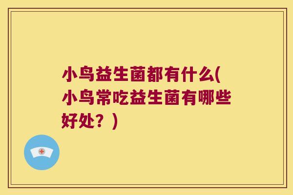 小鸟益生菌都有什么(小鸟常吃益生菌有哪些好处?) 小鸟益生菌都有什么(小鸟常吃益生菌有哪些好处?)