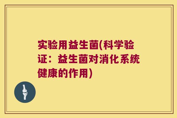 实验用益生菌(科学验证:益生菌对消化系统健康的作用) 实验用益生菌(科学验证:益生菌对消化系统健康的作用)