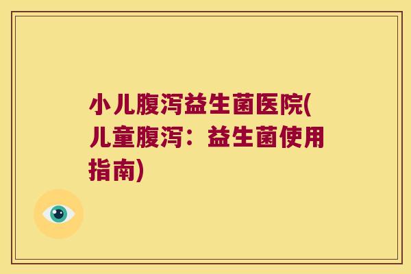 小儿腹泻益生菌医院(儿童腹泻：益生菌使用指南)