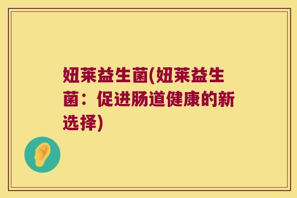 妞莱益生菌(妞莱益生菌：促进肠道健康的新选择)