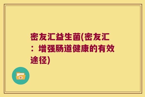 密友汇益生菌(密友汇：增强肠道健康的有效途径)