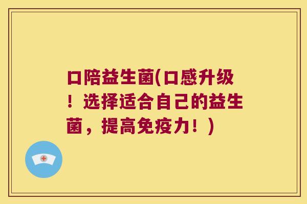 口陪益生菌(口感升级!选择适合自己的益生菌,提高力!) 口陪益生菌(口感升级!选择适合自己的益生菌,提高力!)