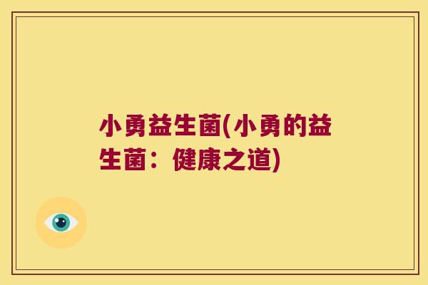 小勇益生菌(小勇的益生菌:健康之道) 小勇益生菌(小勇的益生菌:健康之道)