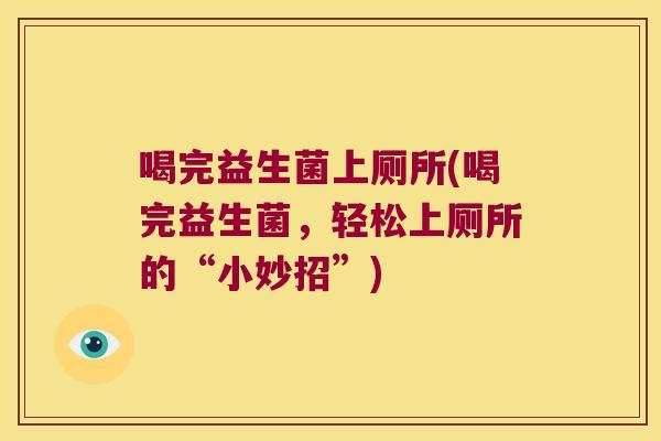 喝完益生菌上厕所(喝完益生菌，轻松上厕所的“小妙招”)