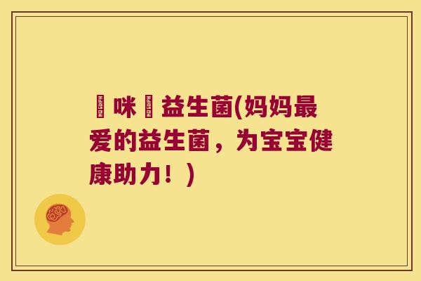 媽咪愛益生菌(妈妈最爱的益生菌，为宝宝健康助力！)