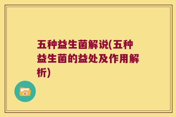 五种益生菌解说(五种益生菌的益处及作用解析) 五种益生菌解说(五种益生菌的益处及作用解析)