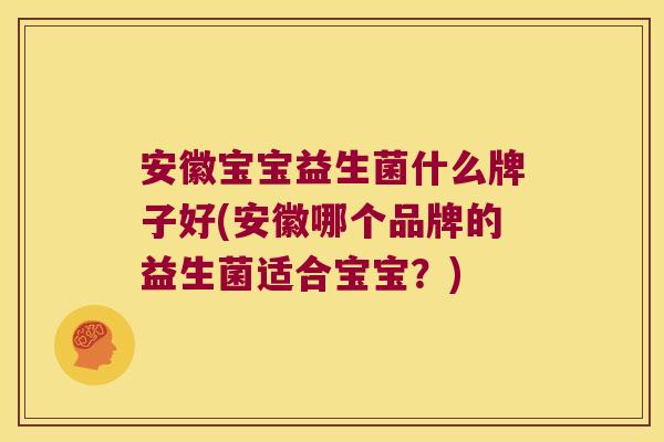安徽宝宝益生菌什么牌子好(安徽哪个品牌的益生菌适合宝宝？)