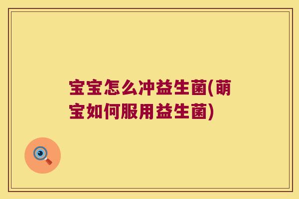 宝宝怎么冲益生菌(萌宝如何服用益生菌)