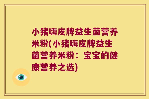 小猪嗨皮牌益生菌营养米粉(小猪嗨皮牌益生菌营养米粉：宝宝的健康营养之选)