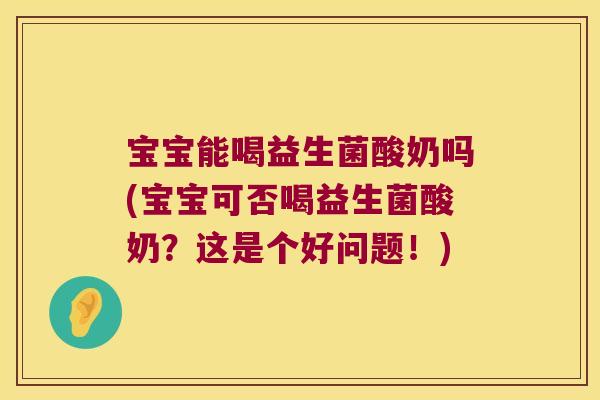 宝宝能喝益生菌酸奶吗(宝宝可否喝益生菌酸奶?这是个好问题!) 宝宝能喝益生菌酸奶吗(宝宝可否喝益生菌酸奶?这是个好问题!)
