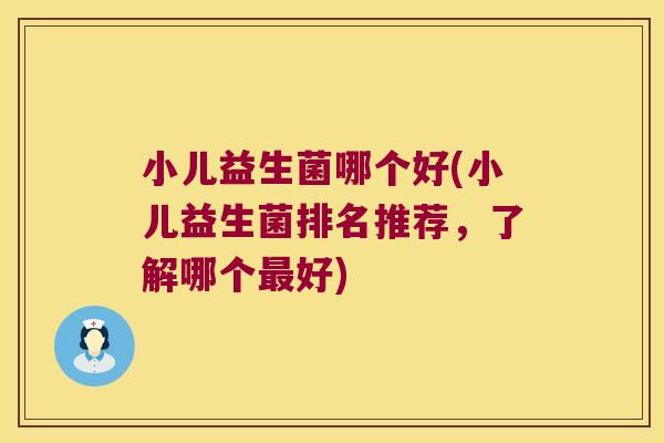 小儿益生菌哪个好(小儿益生菌排名推荐，了解哪个最好)