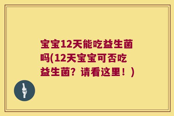 宝宝12天能吃益生菌吗(12天宝宝可否吃益生菌?请看这里!) 宝宝12天能吃益生菌吗(12天宝宝可否吃益生菌?请看这里!)