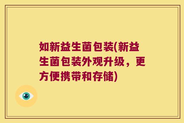 如新益生菌包装(新益生菌包装外观升级，更方便携带和存储)