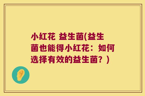 小红花 益生菌(益生菌也能得小红花：如何选择有效的益生菌？)