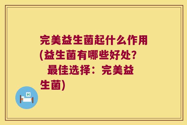 完美益生菌起什么作用(益生菌有哪些好处？  最佳选择：完美益生菌)