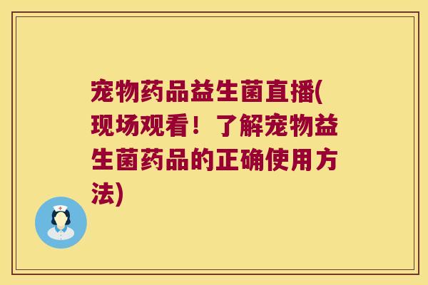 宠物药品益生菌直播(现场观看！了解宠物益生菌药品的正确使用方法)
