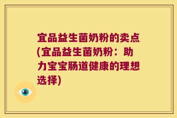 宜品益生菌奶粉的卖点(宜品益生菌奶粉：助力宝宝肠道健康的理想选择)