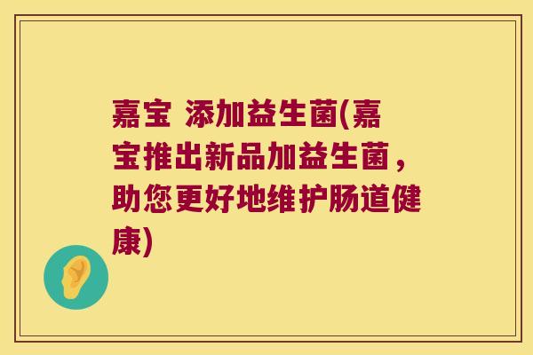 嘉宝 添加益生菌(嘉宝推出新品加益生菌,助您更好地维护肠道健康) 嘉宝 添加益生菌(嘉宝推出新品加益生菌,助您更好地维护肠道健康)
