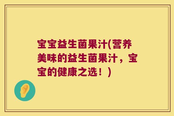 宝宝益生菌果汁(营养美味的益生菌果汁,宝宝的健康之选!) 宝宝益生菌果汁(营养美味的益生菌果汁,宝宝的健康之选!)