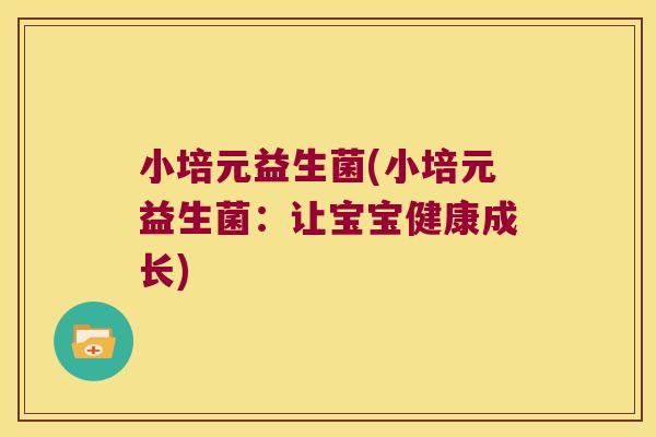 小培元益生菌(小培元益生菌：让宝宝健康成长)