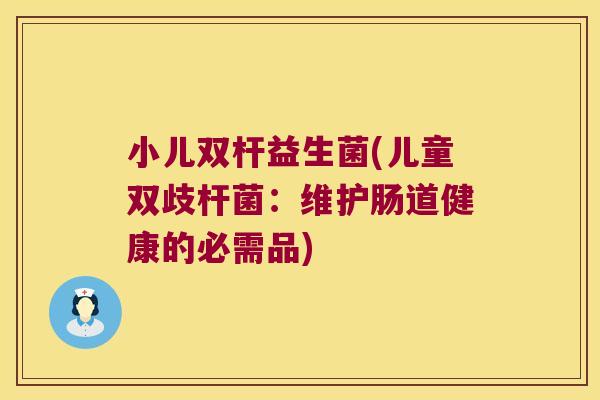 小儿双杆益生菌(儿童双歧杆菌：维护肠道健康的必需品)