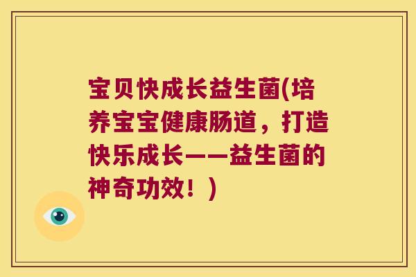 宝贝快成长益生菌(培养宝宝健康肠道，打造快乐成长——益生菌的神奇功效！)