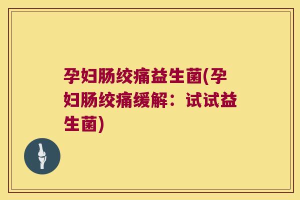 孕妇肠绞痛益生菌(孕妇肠绞痛缓解：试试益生菌)
