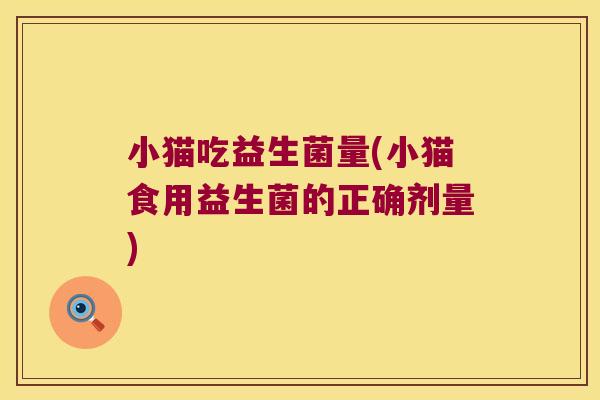小猫吃益生菌量(小猫食用益生菌的正确剂量)