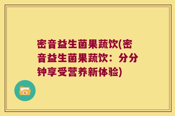 密音益生菌果蔬饮(密音益生菌果蔬饮：分分钟享受营养新体验)