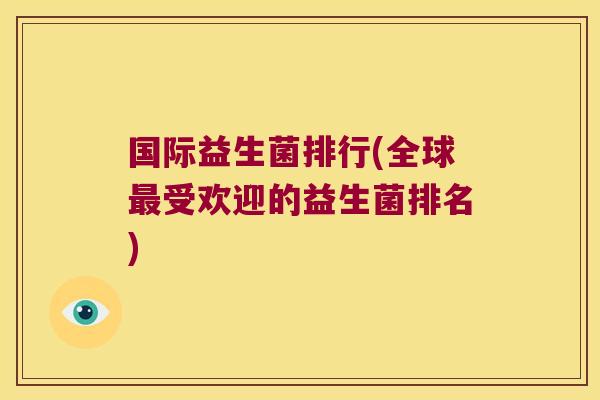 国际益生菌排行(全球最受欢迎的益生菌排名)