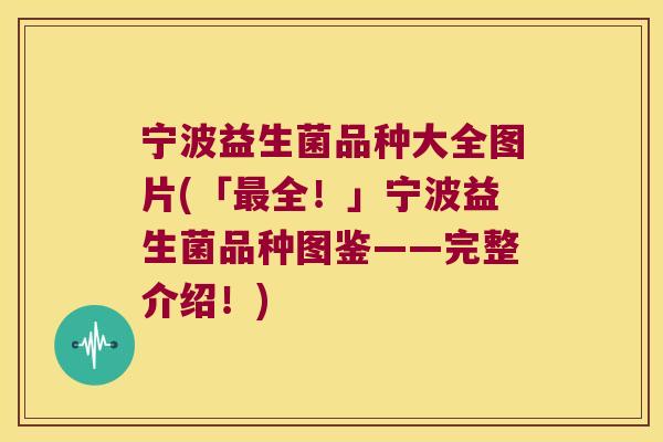 宁波益生菌品种大全图片(「最全！」宁波益生菌品种图鉴——完整介绍！)
