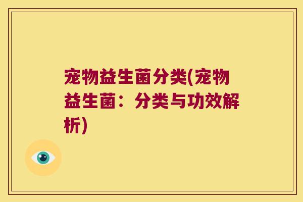 宠物益生菌分类(宠物益生菌：分类与功效解析)