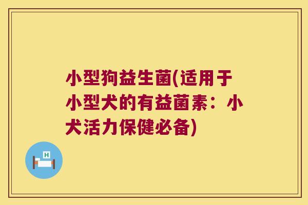 小型狗益生菌(适用于小型犬的有益菌素：小犬活力保健必备)