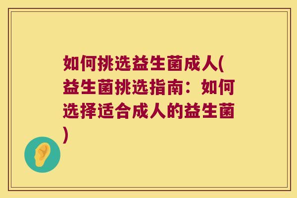 如何挑选益生菌成人(益生菌挑选指南：如何选择适合成人的益生菌)